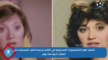 شاهد أهم الشخصيات النسائية في أفلام مديحة كامل المستندة إلى أعمال أدبية منذ يوم